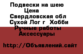 Подвески на шею. › Цена ­ 150 - Свердловская обл., Сухой Лог г. Хобби. Ручные работы » Аксессуары   